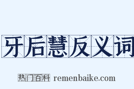 牙后慧反义词是什么意思的图片
